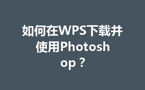 如何在WPS下载并使用Photoshop？ 一