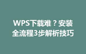 WPS下载难？安装全流程3步解析技巧