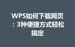 WPS如何下载网页:3种便捷方式轻松搞定