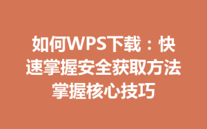 如何WPS下载:快速掌握安全获取方法掌握核心技巧