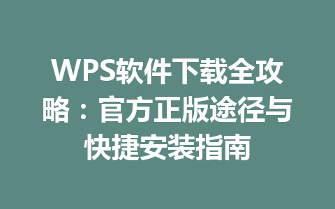 WPS软件下载全攻略：官方正版途径与快捷安装指南 一