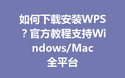 如何下载安装WPS?官方教程支持Windows/Mac全平台 如何下载安装WPS?官方教程支持Windows/Mac全平台 一