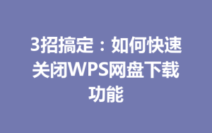 3招搞定:如何快速关闭WPS网盘下载功能