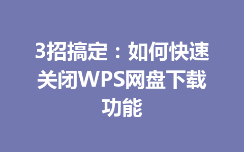 3招搞定:如何快速关闭WPS网盘下载功能