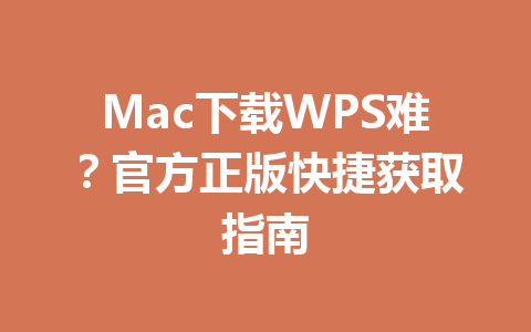 Mac下载WPS难？官方正版快捷获取指南 一