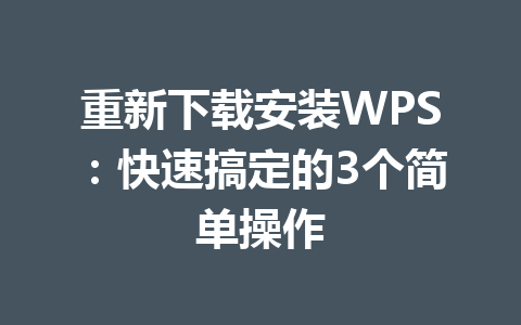 重新下载安装WPS：快速搞定的3个简单操作 一