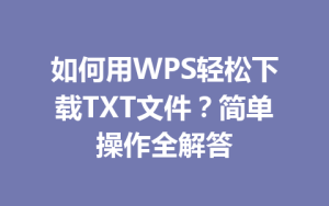如何用WPS轻松下载TXT文件?简单操作全解答