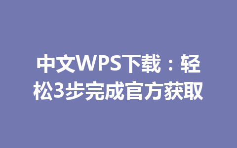 中文WPS下载:轻松3步完成官方获取 中文WPS下载:轻松3步完成官方获取 一