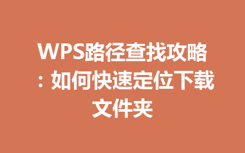 WPS路径查找攻略：如何快速定位下载文件夹 一