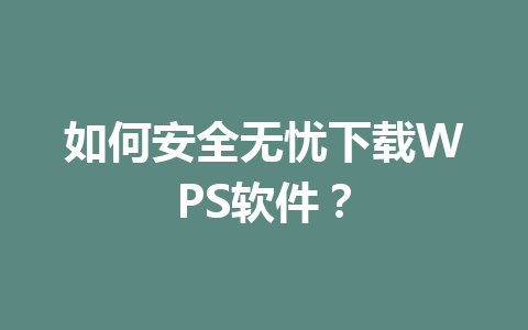 如何安全无忧下载WPS软件？ 一