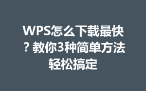 WPS怎么下载最快？教你3种简单方法轻松搞定