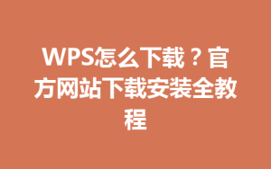 WPS怎么下载？官方网站下载安装全教程