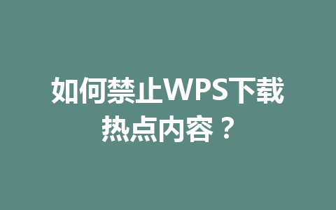 如何禁止WPS下载热点内容？ 一