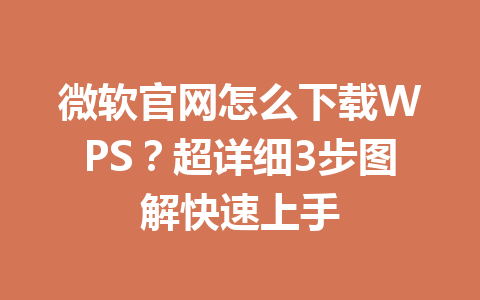 微软官网怎么下载WPS？超详细3步图解快速上手 一