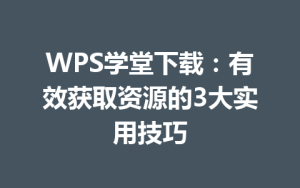 WPS学堂下载:有效获取资源的3大实用技巧
