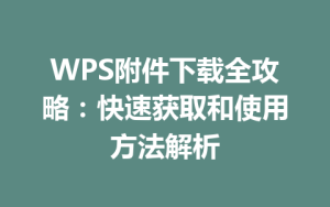 WPS附件下载全攻略:快速获取和使用方法解析
