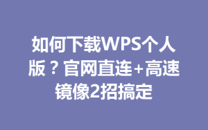 如何下载WPS个人版?官网直连+高速镜像2招搞定