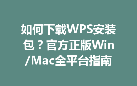 如何下载WPS安装包？官方正版Win/Mac全平台指南 一