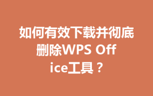 如何有效下载并彻底删除WPS Office工具？