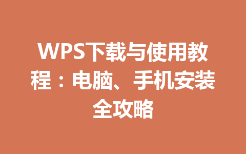 WPS下载与使用教程：电脑、手机安装全攻略 一