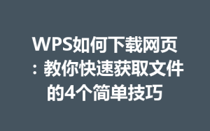 WPS如何下载网页：教你快速获取文件的4个简单技巧