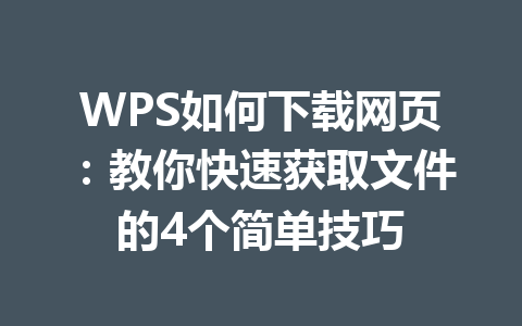 WPS如何下载网页:教你快速获取文件的4个简单技巧 WPS如何下载网页:教你快速获取文件的4个简单技巧 一