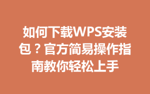如何下载WPS安装包？官方简易操作指南教你轻松上手