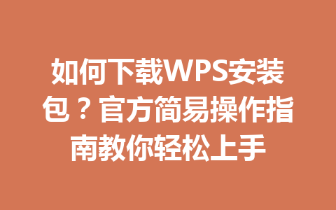 如何下载WPS安装包?官方简易操作指南教你轻松上手