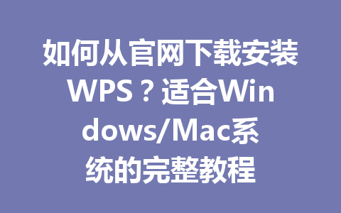 如何从官网下载安装WPS?适合Windows/Mac系统的完整教程 如何从官网下载安装WPS?适合Windows/Mac系统的完整教程 一