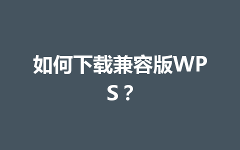 如何下载兼容版WPS? 如何下载兼容版WPS? 一