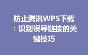 防止腾讯WPS下载:识别误导链接的关键技巧