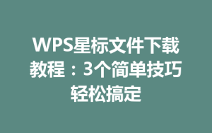 WPS星标文件下载教程：3个简单技巧轻松搞定