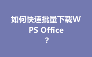 如何快速批量下载WPS Office？