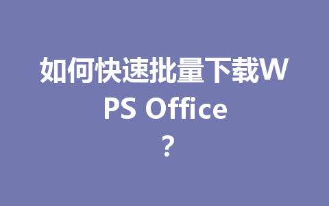 如何快速批量下载WPS Office？