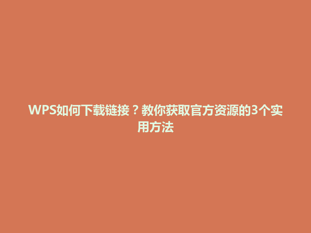 WPS如何下载链接？教你获取官方资源的3个实用方法 一