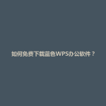 如何免费下载蓝色WPS办公软件？