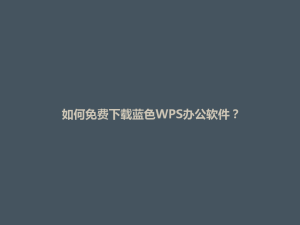 如何免费下载蓝色WPS办公软件?
