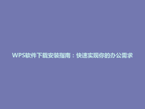 WPS软件下载安装指南:快速实现你的办公需求