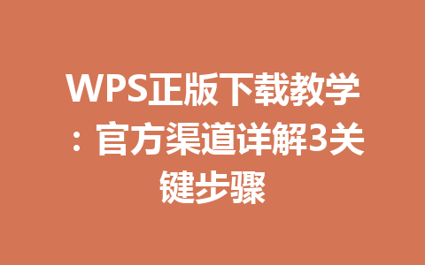 WPS正版下载教学:官方渠道详解3关键步骤