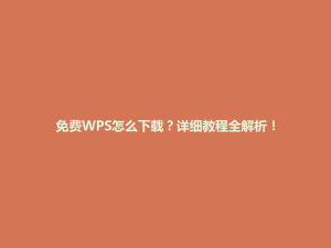 免费WPS怎么下载?详细教程全解析!