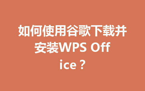 如何使用谷歌下载并安装WPS Office？ 一