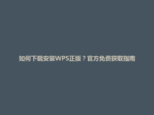 如何下载安装WPS正版？官方免费获取指南