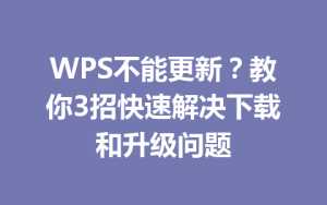 WPS不能更新?教你3招快速解决下载和升级问题
