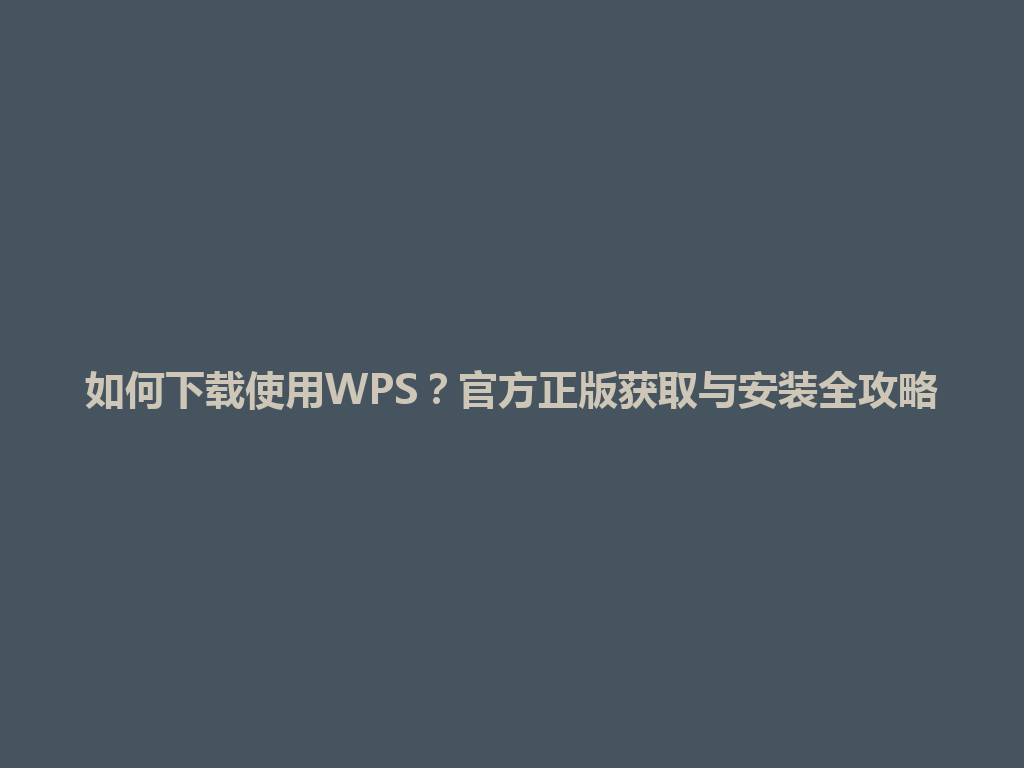 如何下载使用WPS?官方正版获取与安装全攻略 如何下载使用WPS?官方正版获取与安装全攻略 一