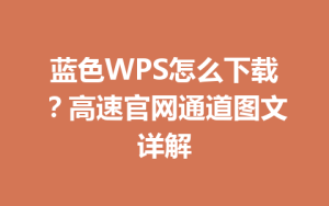 蓝色WPS怎么下载？高速官网通道图文详解
