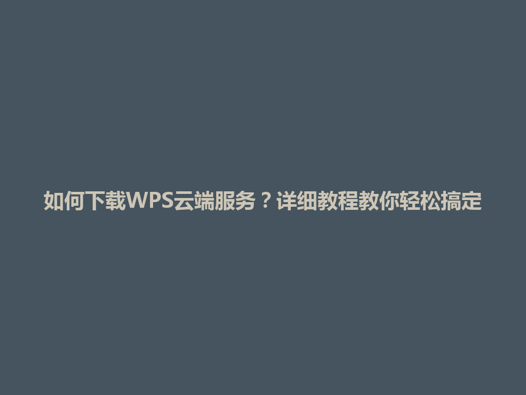如何下载WPS云端服务？详细教程教你轻松搞定 一