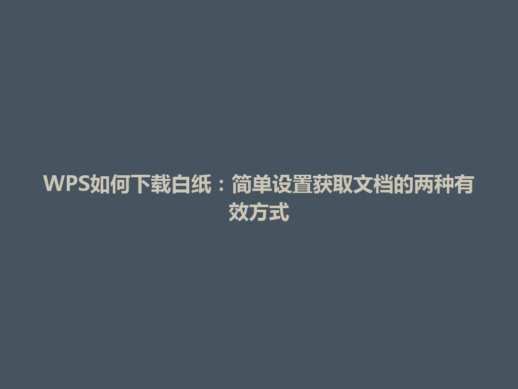 WPS如何下载白纸:简单设置获取文档的两种有效方式 WPS如何下载白纸:简单设置获取文档的两种有效方式 一