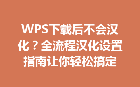 WPS下载后不会汉化？全流程汉化设置指南让你轻松搞定