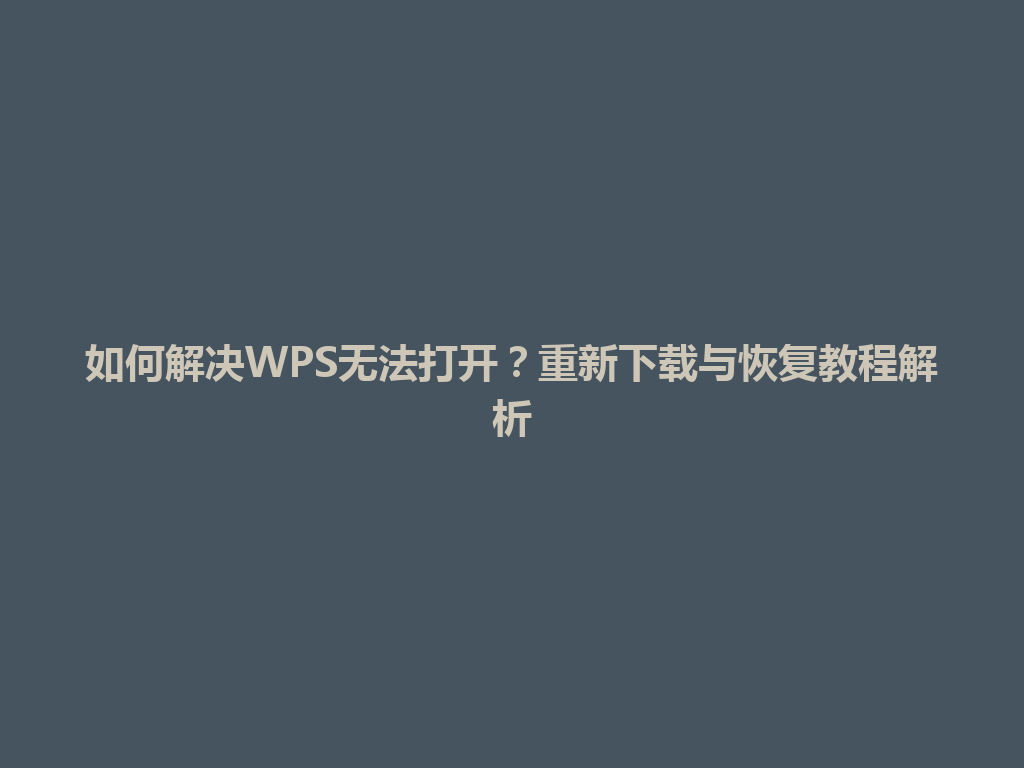 如何解决WPS无法打开？重新下载与恢复教程解析 一