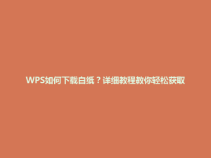 WPS如何下载白纸？详细教程教你轻松获取